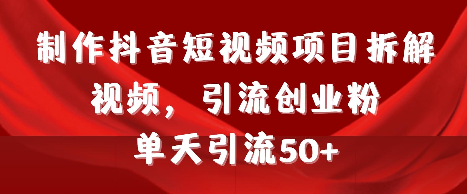 制作抖音短视频项目拆解视频引流创业粉，一天引流50+教程+工具+素材-氚客吧