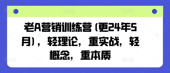 老A营销训练营(更24年6月)，轻理论，重实战，轻概念，重本质-氚客吧