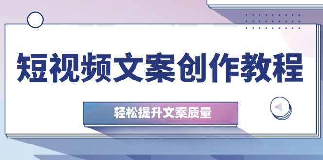 短视频文案创作教程：从钉子思维到实操结构整改，轻松提升文案质量-氚客吧