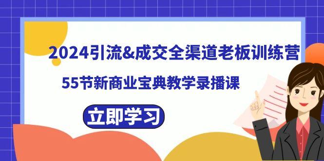 2024引流&成交全渠道老板训练营，59节新商业宝典教学录播课-氚客吧