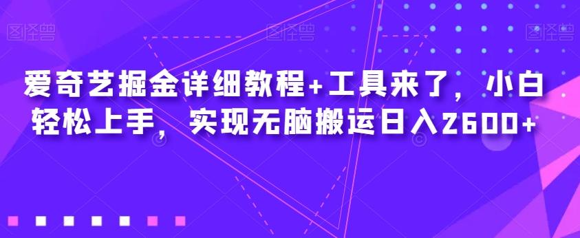 爱奇艺掘金详细教程+工具来了，小白轻松上手，实现无脑搬运日入2600+-氚客吧