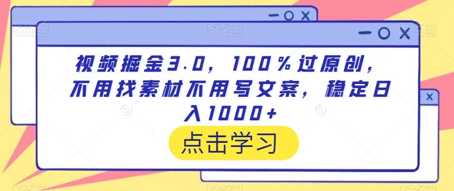 视频掘金3.0，100％过原创，不用找素材不用写文案，稳定日入1000+【揭秘】-氚客吧