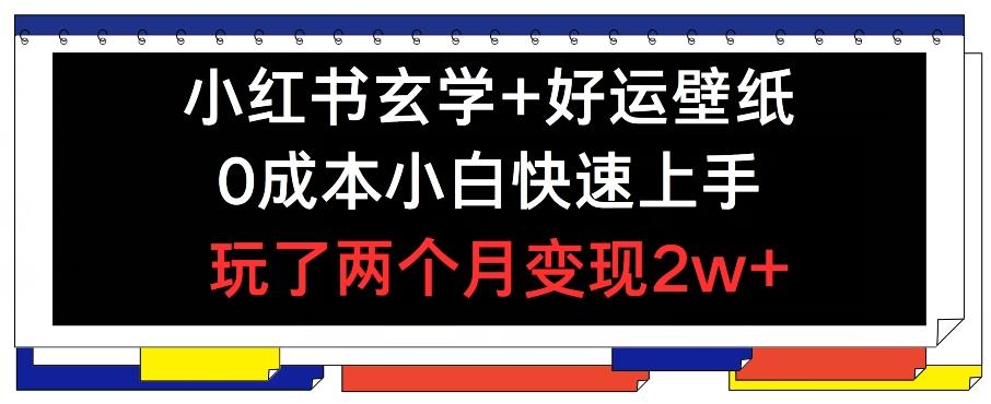 小红书玄学+好运壁纸玩法，0成本小白快速上手，玩了两个月变现2w+ 【揭秘】-氚客吧