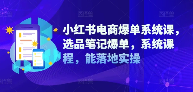 小红书电商爆单系统课，选品笔记爆单，系统课程，能落地实操-氚客吧