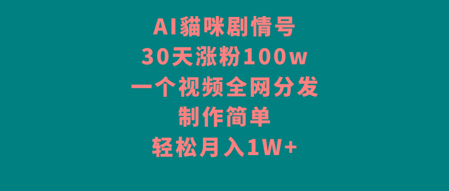 AI貓咪剧情号，30天涨粉100w，制作简单，一个视频全网分发，轻松月入1W+-氚客吧