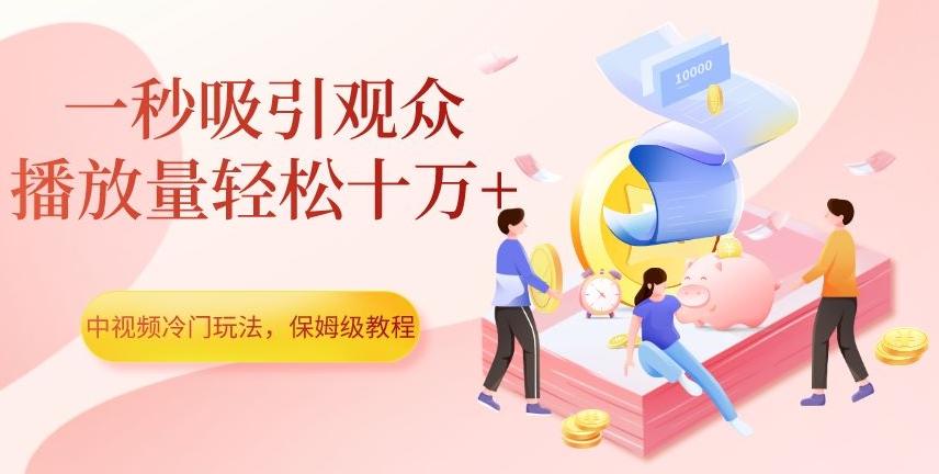 中视频冷门玩法，一秒吸引观众，播放量轻松十万+，保姆级教程【揭秘】-氚客吧