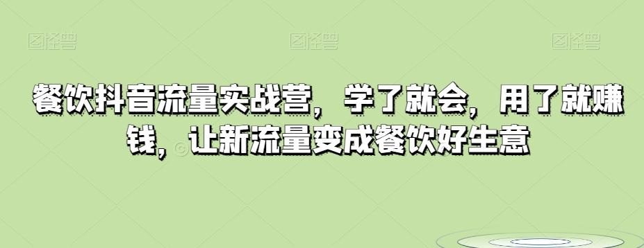 餐饮抖音流量实战营，学了就会，用了就赚钱，让新流量变成餐饮好生意-氚客吧