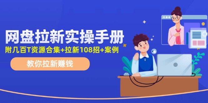 最新网盘拉新教程，网盘拉新108招，拉新赚钱实操手册(附案例)-氚客吧