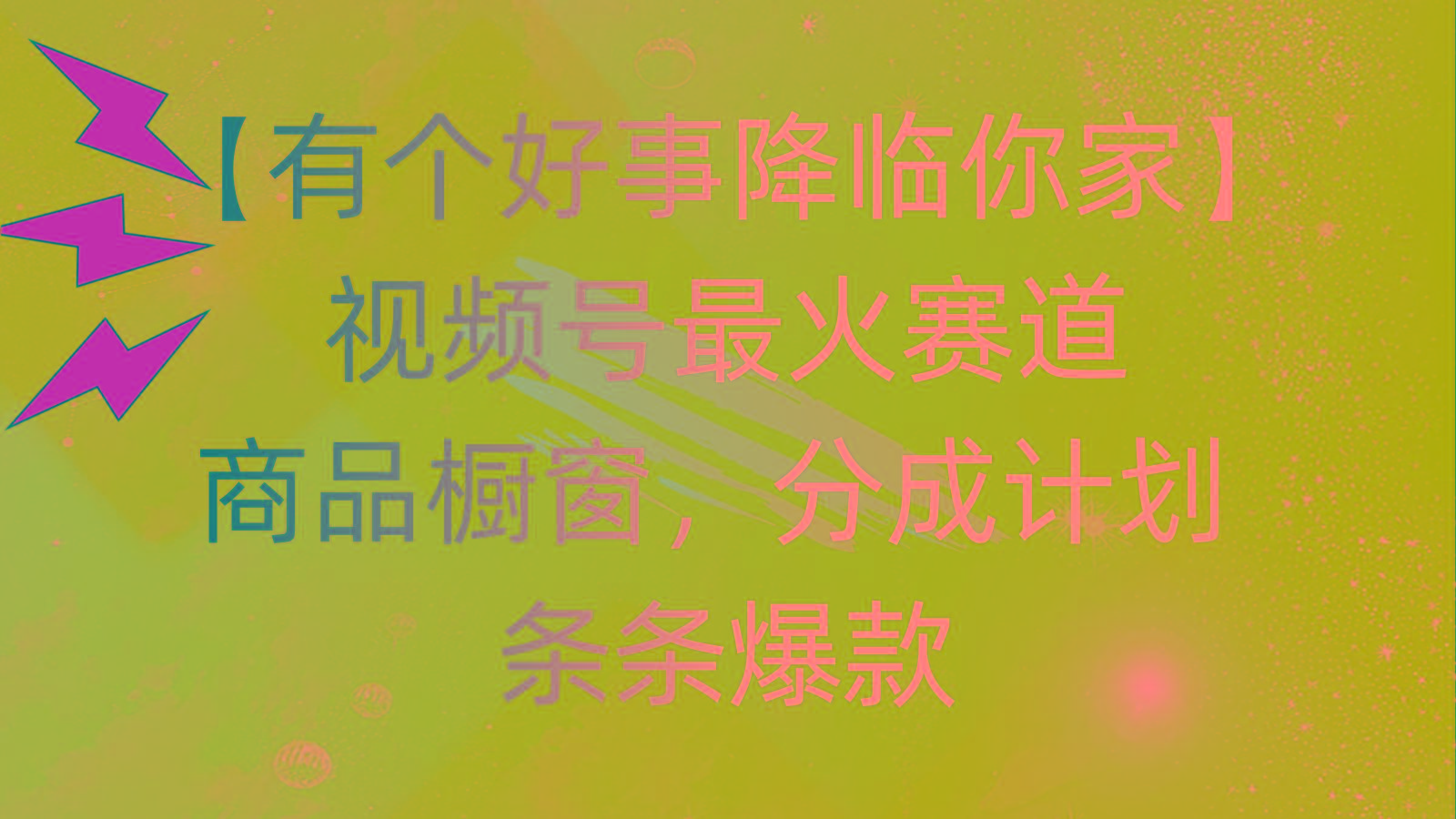 有个好事 降临你家：视频号最火赛道，商品橱窗，分成计划 条条爆款，每…-氚客吧