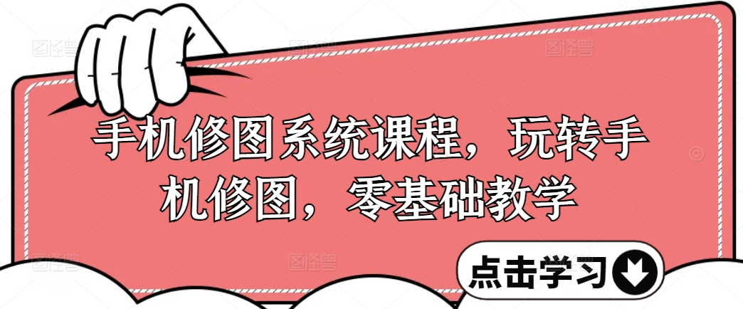 手机修图系统课程，玩转手机修图，零基础教学-氚客吧