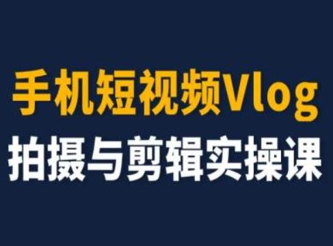 手机短视频Vlog拍摄与剪辑实操课，小白变大师-氚客吧