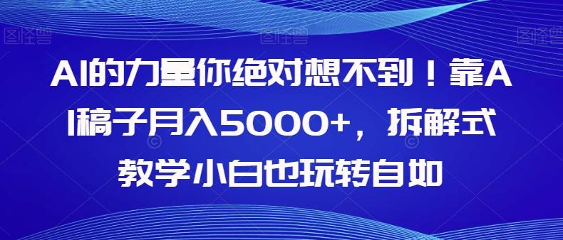 AI的力量你绝对想不到！靠AI稿子月入5000+，拆解式教学小白也玩转自如【揭秘】-氚客吧