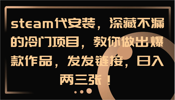 steam代安装，深藏不漏的冷门项目，教你做出爆款作品，发发链接，日入两三张！-氚客吧