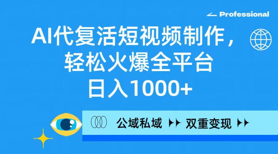 (9359期)AI代复活短视频制作，轻松火爆全平台，日入1000+，公域私域双重变现方式-氚客吧