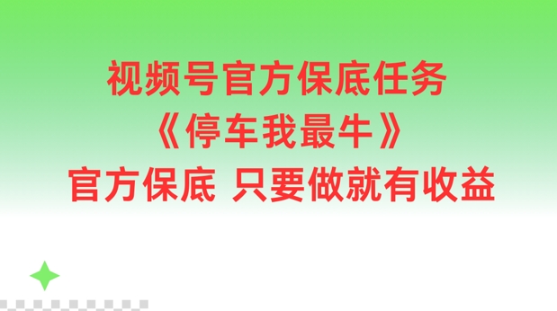 视频号官方保底任务，停车我最牛，官方保底只要做就有收益【揭秘】-氚客吧
