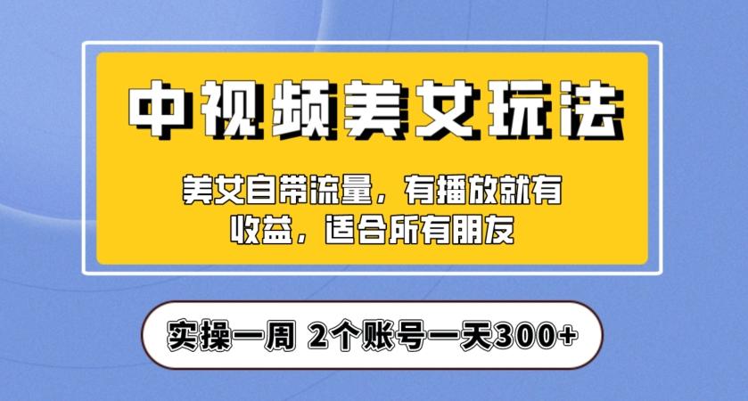实操一天300+，中视频美女号项目拆解，保姆级教程助力你快速成单！【揭秘】-氚客吧