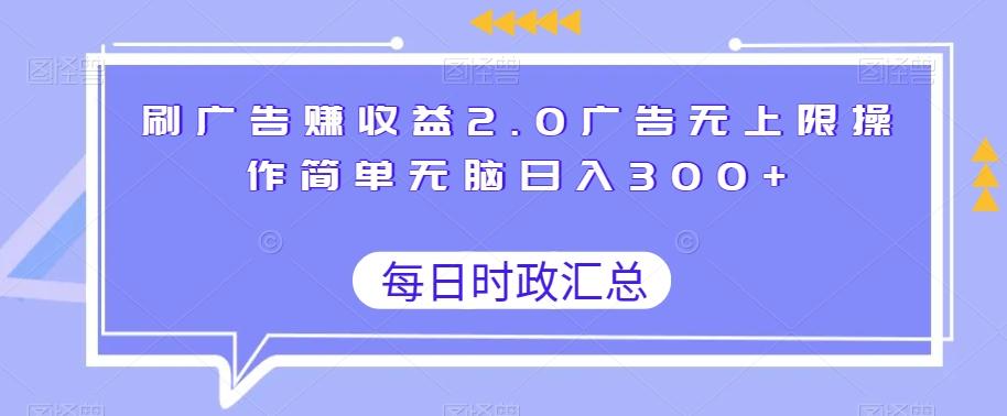 刷广告赚收益2.0广告无上限操作简单无脑日入300+-氚客吧