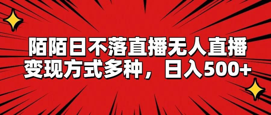 陌陌日不落直播无人直播，变现方式多种，日入500+-氚客吧