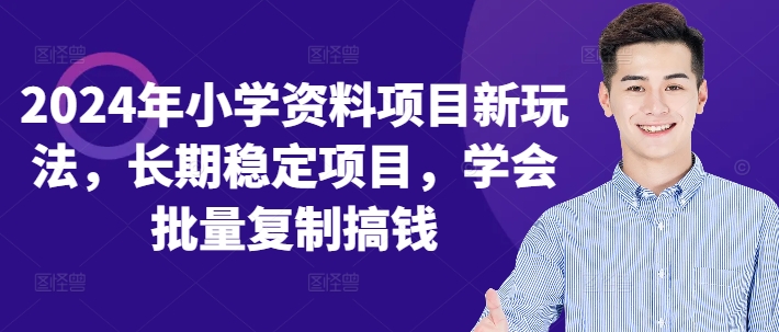 2024年小学资料项目新玩法，长期稳定项目，学会批量复制搞钱-氚客吧