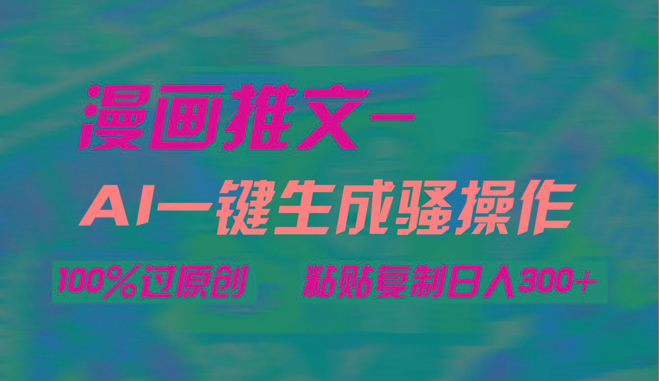 (9635期)AI一键生成漫画爆款视频，3分钟1条双重去重100%过原创，粘贴复制日入300+-氚客吧