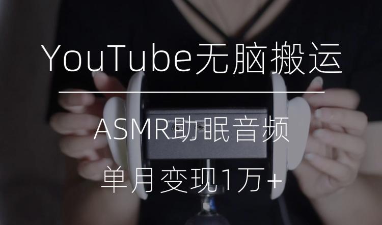 冷门玩法，YouTube无脑搬运ASMR视频，单月变现1万+【揭秘】-氚客吧