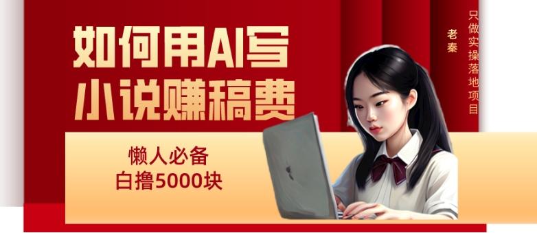 如何用AI写小说赚稿费、每天10分钟、单账号轻松月入5000-氚客吧