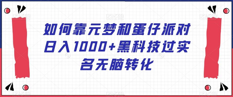 如何靠元梦和蛋仔派对日入1000+黑科技过实名无脑转化【揭秘】-氚客吧