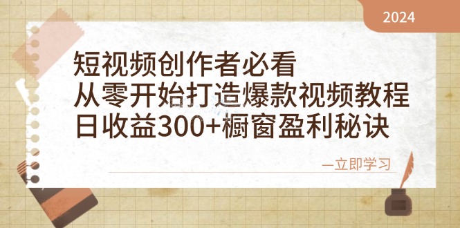 短视频创作者必看：从零开始打造爆款视频教程，日收益300+橱窗盈利秘诀-氚客吧