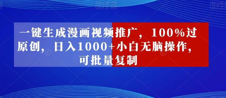一键生成漫画视频推广，100%过原创，日入1000+小白无脑操作，可批量复制-氚客吧