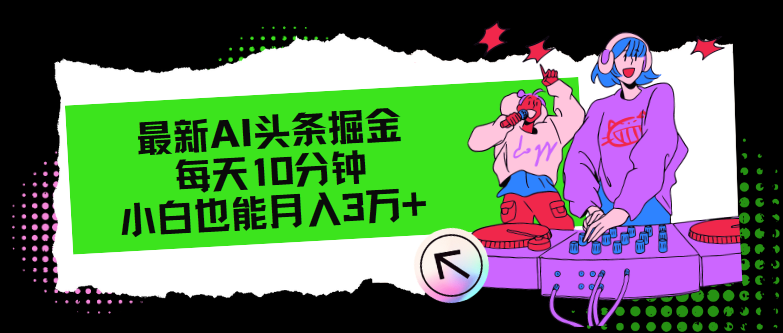 最新AI头条掘金，每天只需10分钟，小白也能月入3万+-氚客吧
