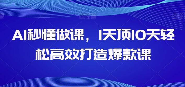 AI秒懂做课，1天顶10天轻松高效打造爆款课-氚客吧