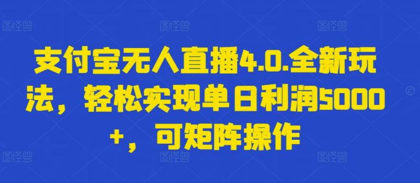 支付宝无人直播4.0.全新玩法，轻松实现单日利润5000+，可矩阵操作【揭秘】-氚客吧