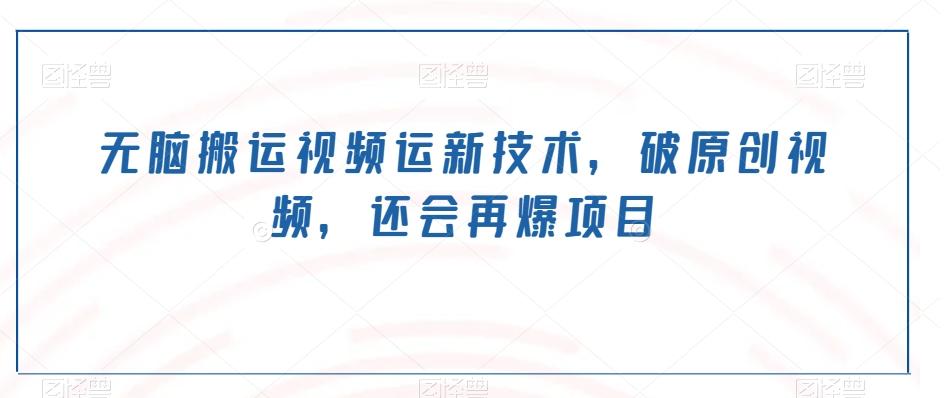 无脑搬运视频运新技术，破原创视频，还会再爆项目-氚客吧