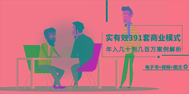 (9607期)真实有效391套商业模式，年入几十到几百万案例解析(电子书+视频+图文)-氚客吧
