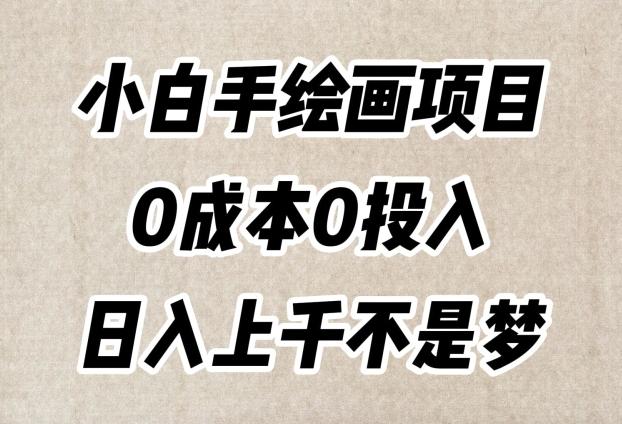 小白手绘画项目，简单无脑，0成本0投入，日入上千不是梦【揭秘】-氚客吧
