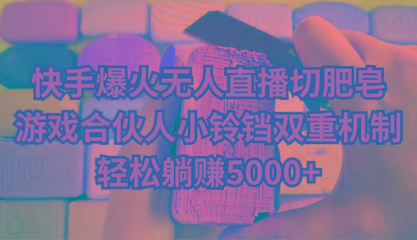 快手爆火无人直播切肥皂，游戏合伙人小铃铛双重机制，轻松躺赚5000+-氚客吧