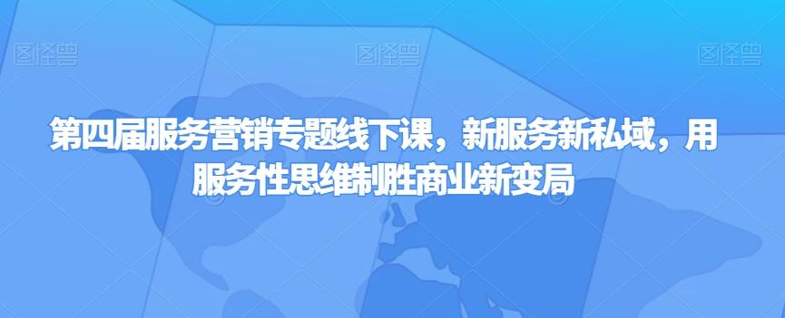 第四届服务营销专题线下课，新服务新私域，用服务性思维制胜商业新变局-氚客吧