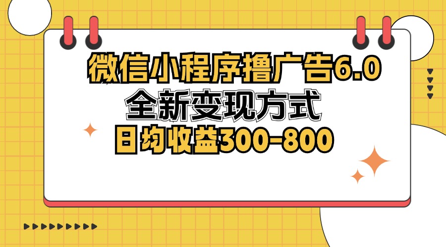 微信小程序撸广告6.0，全新变现方式，日均收益300-800-氚客吧