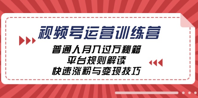 视频号运营训练营：普通人月入过万秘籍，平台规则解读，快速涨粉与变现-氚客吧
