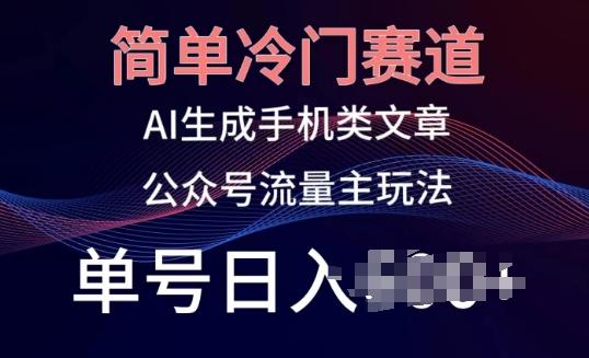 简单冷门赛道，AI生成手机类文章，公众号流量主玩法，单号日入100+【揭秘】-氚客吧