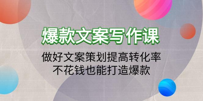 (9508期)爆款文案写作课：做好文案策划提高转化率，不花钱也能打造爆款(19节课)-氚客吧