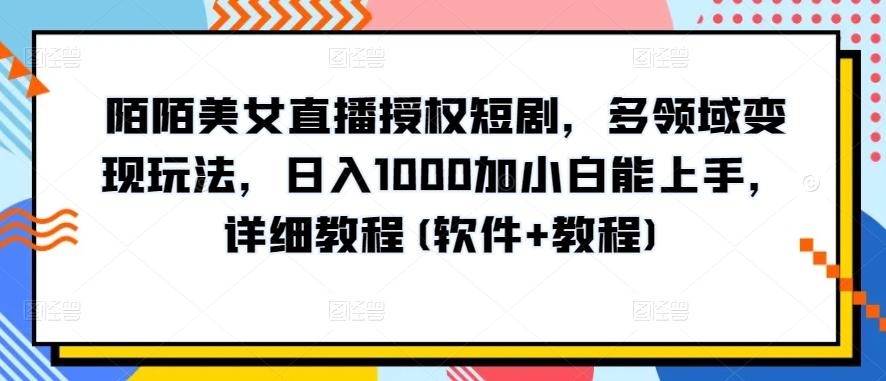 陌陌美女直播授权短剧，多领域变现玩法，日入1000加小白能上手，详细教程(软件+教程)【揭秘】-氚客吧