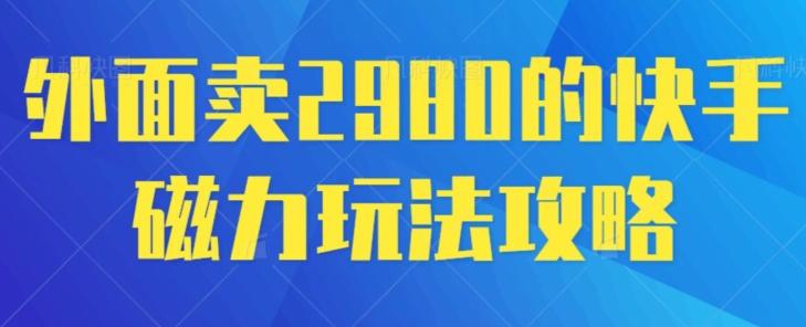 外面卖2980的快手磁力搬砖教程，适合新手小白操作-氚客吧