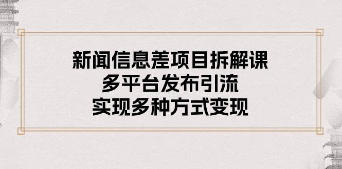 新闻信息差项目拆解课：多平台发布引流，实现多种方式变现-氚客吧