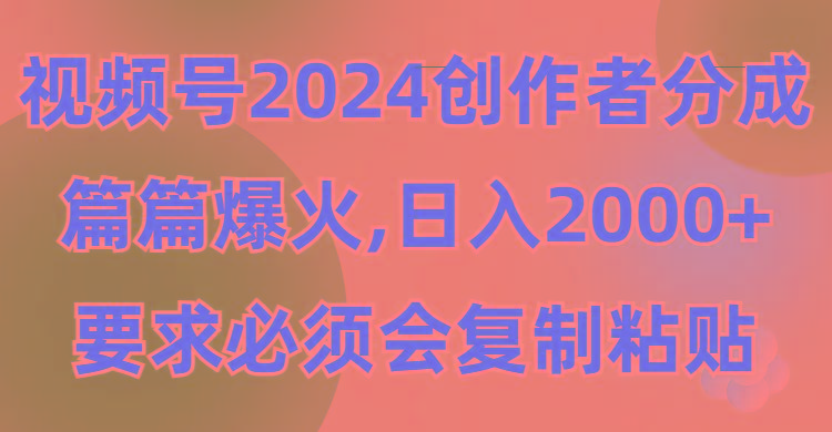 (9292期)视频号2024创作者分成，片片爆火，要求必须会复制粘贴，日入2000+-氚客吧