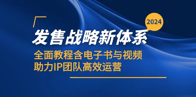 2024发售战略新体系，全面教程含电子书与视频，助力IP团队高效运营-氚客吧