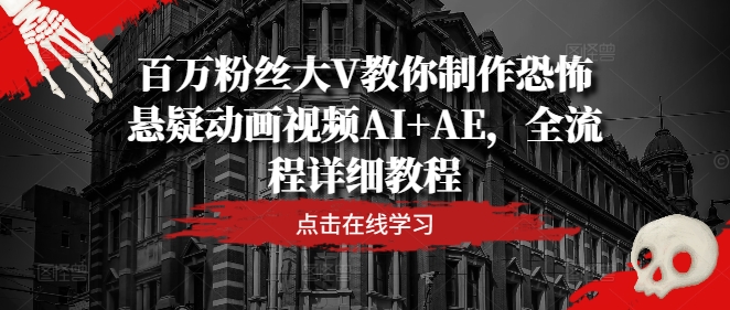 百万粉丝大V教你制作恐怖悬疑动画视频AI+AE，全流程详细教程-氚客吧