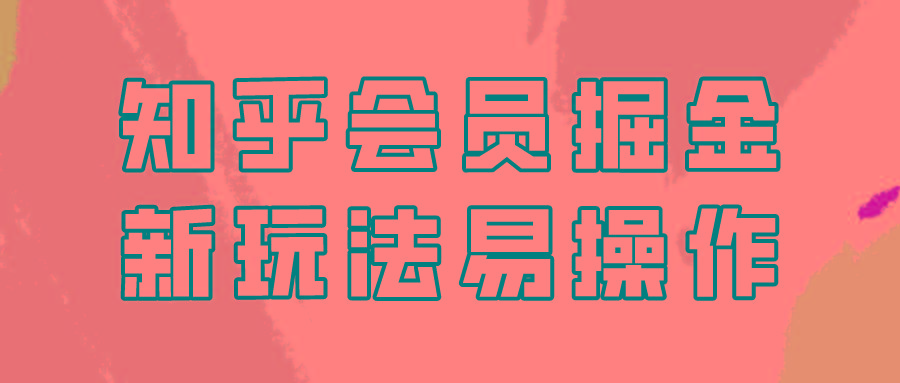 知乎会员掘金，新玩法易变现，新手也可日入300元！-氚客吧