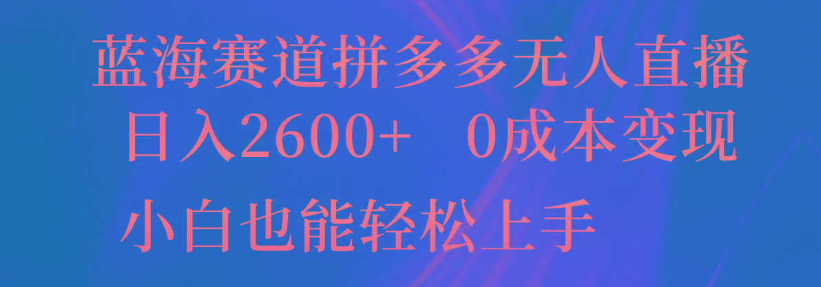蓝海赛道拼多多无人直播，日入2600+，0成本变现，小白也能轻松上手-氚客吧