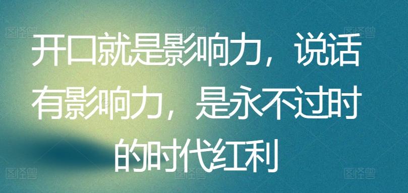 开口就是影响力，说话有影响力，是永不过时的时代红利-氚客吧